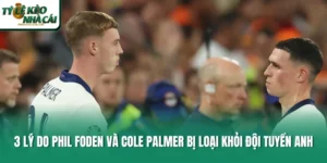 3 Lý Do Phil Foden Và Cole Palmer Bị Loại Khỏi Đội Tuyển Anh