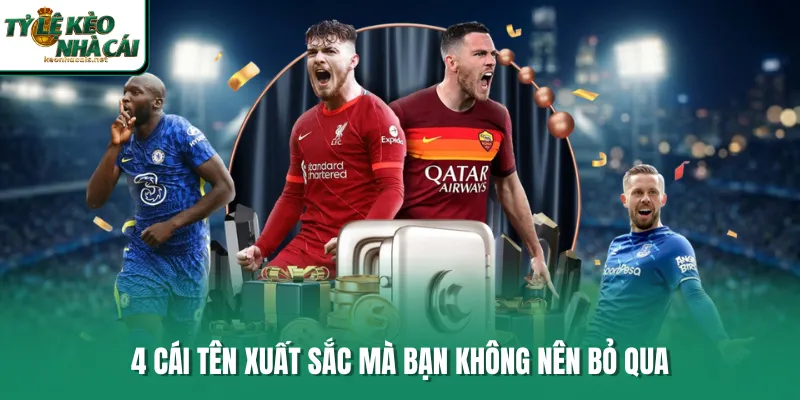 4 cái tên xuất sắc mà bạn không nên bỏ qua