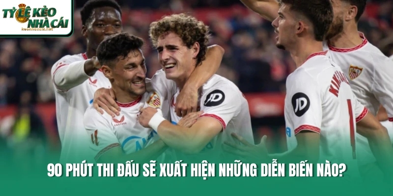 90 phút thi đấu sẽ xuất hiện những diễn biến nào?
