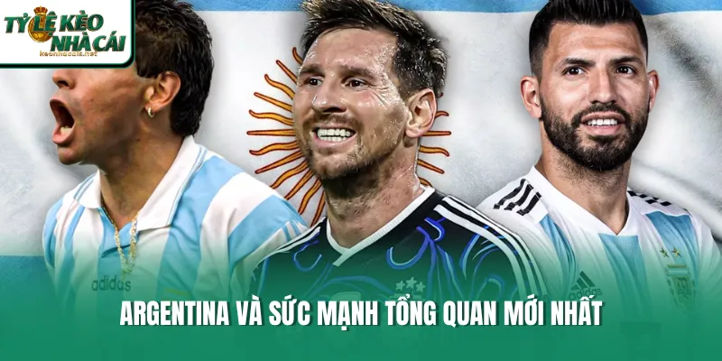 Argentina và sức mạnh tổng quan mới nhất 