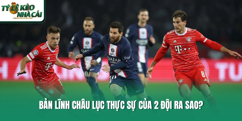Bản lĩnh châu lục thực sự của 2 đội ra sao?