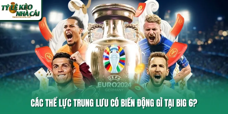 Các thể lực trung lưu có biến động gì tại Big 6?
