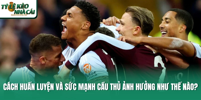 Cách huấn luyện và sức mạnh cầu thủ ảnh hưởng như thế nào?
