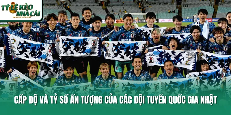 Cấp độ và tỷ số ấn tượng của các đội tuyển quốc gia Nhật