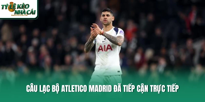 Câu lạc bộ Atletico Madrid đã tiếp cận trực tiếp