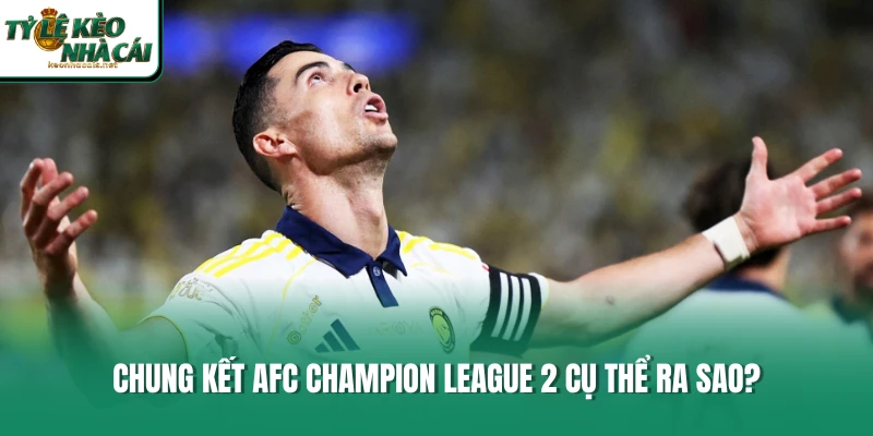 Chung kết AFC Champion League 2 cụ thể ra sao?