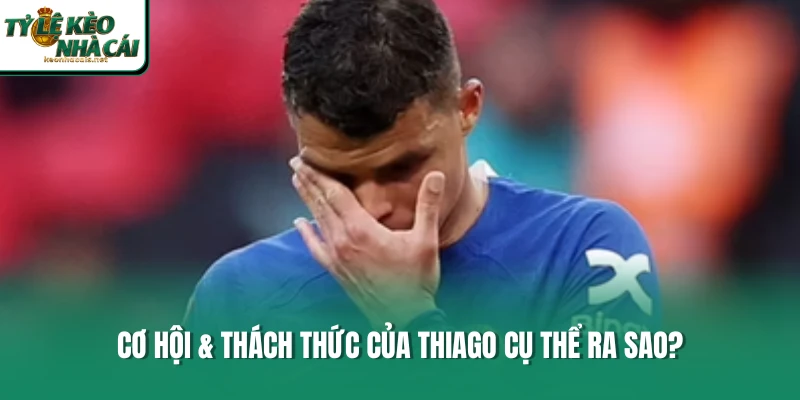Cơ hội & thách thức của Thiago cụ thể ra sao?