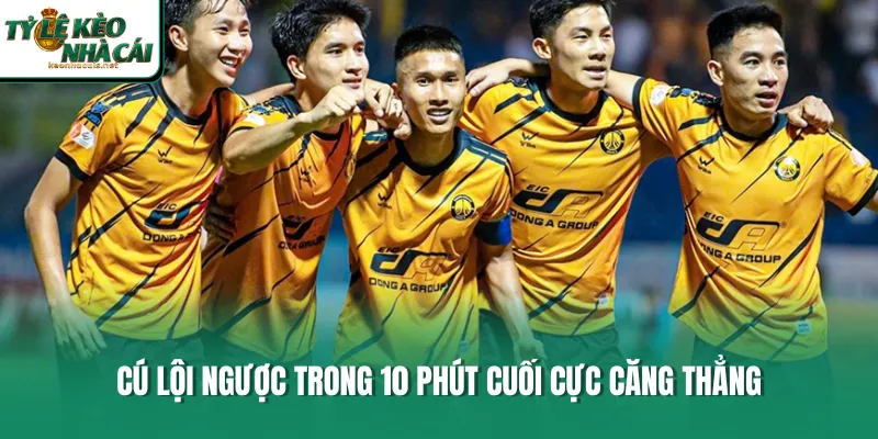 Cú lội ngược trong 10 phút cuối cực căng thẳng