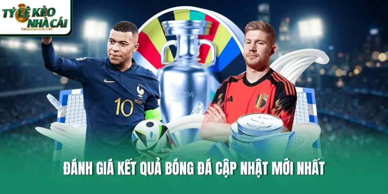 Đánh giá kết quả bóng đá cập nhật mới nhất