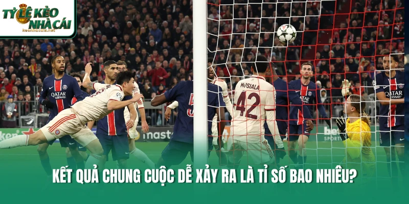 Kết quả chung cuộc dễ xảy ra là tỉ số bao nhiêu?