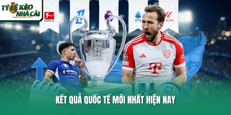 Kết quả quốc tế mới nhất hiện nay