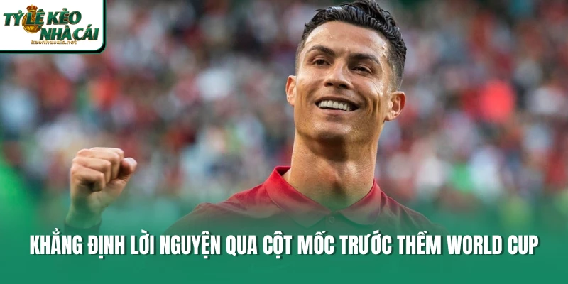 Khẳng định lời nguyện qua cột mốc trước thềm World Cup