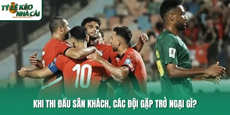 Khi thi đấu sân khách, các đội gặp trở ngại gì?