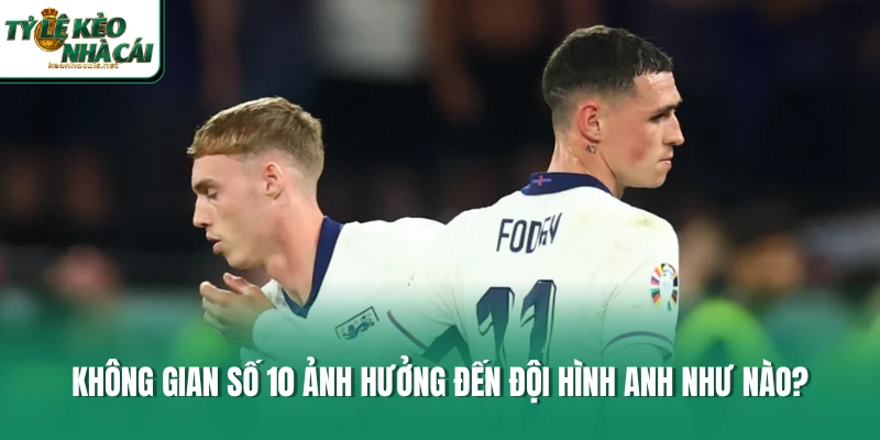 Không gian số 10 ảnh hưởng đến đội hình Anh như nào?