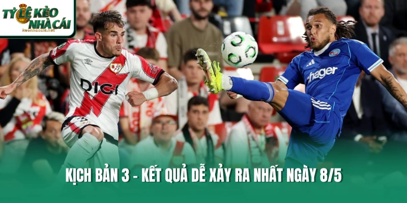 Kịch bản 3 - Kết quả dễ xảy ra nhất ngày 8/5