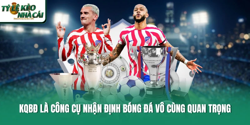KQBĐ là công cụ nhận định bóng đá vô cùng quan trọng