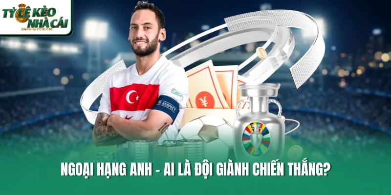 Ngoại Hạng Anh - Ai là đội giành chiến thắng?