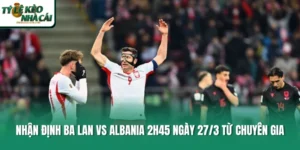 Nhận Định Ba Lan Vs Albania 2h45 Ngày 27/3 Từ Chuyên Gia