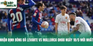 Nhận Định Bóng Đá Levante Vs Mallorca 0h00 Ngày 18/5 Mới Nhất