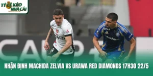 Nhận định Machida Zelvia vs Urawa Red Diamonds 17h30 22/5