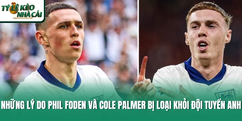 Những lý do Phil Foden và Cole Palmer bị loại khỏi đội tuyển Anh