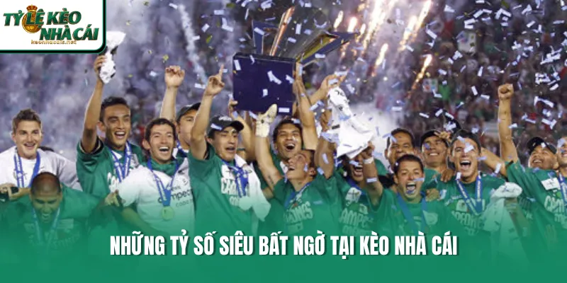 Những tỷ số siêu bất ngờ tại Kèo Nhà Cái