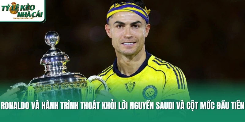 Ronaldo và hành trình thoát khỏi lời nguyền Saudi và cột mốc đầu tiên