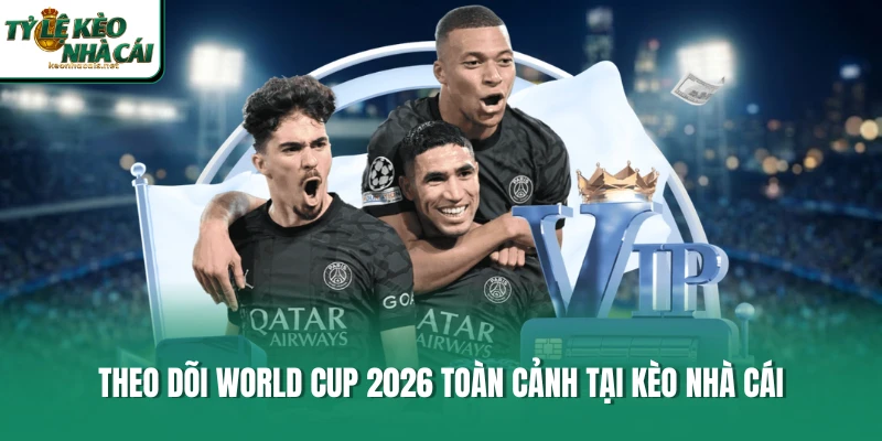 Theo dõi World Cup 2026 toàn cảnh tại Kèo Nhà Cái
