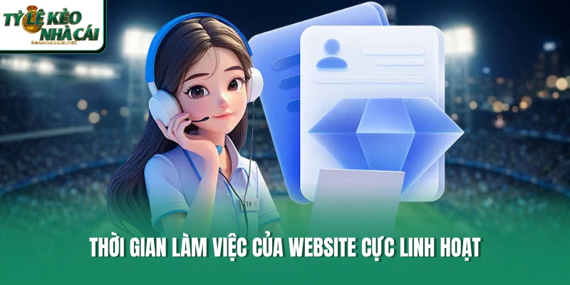 Thời gian làm việc của website cực linh hoạt