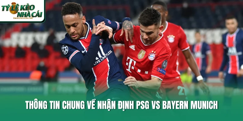 Thông tin chung về nhận định PSG vs Bayern Munich 