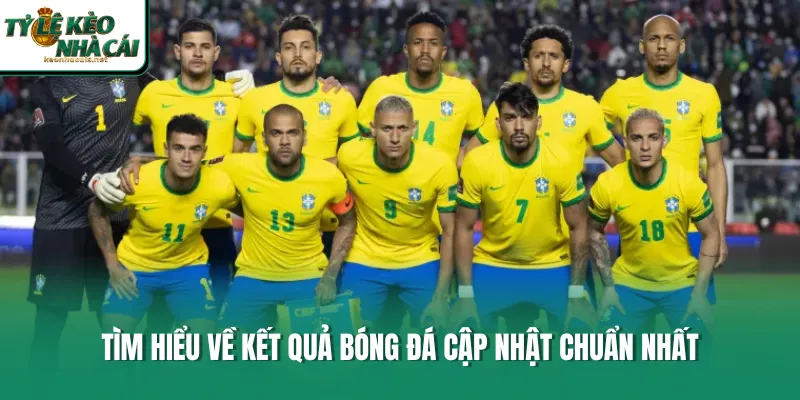 Tìm hiểu về kết quả bóng đá cập nhật chuẩn nhất
