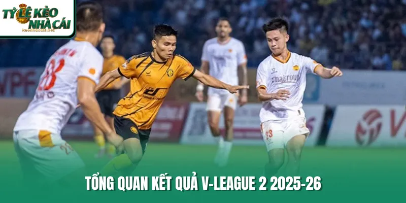 Tổng quan kết quả V-League 2 2025-26