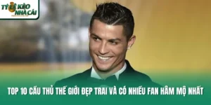Top 10 Cầu Thủ Thế Giới Đẹp Trai Và Có Nhiều Fan Hâm Mộ Nhất