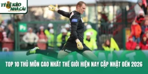 Top 10 Thủ Môn Cao Nhất Thế Giới Hiện Nay Cập Nhật Đến 2026