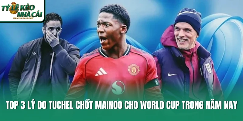 Top 3 Lý Do Tuchel Chốt Mainoo Cho World Cup Trong Năm Nay