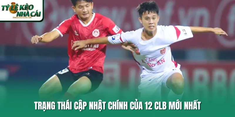 Trạng thái cập nhật chính của 12 CLB mới nhất