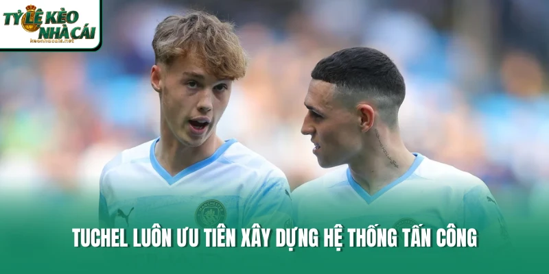 Tuchel luônưu tiên xây dựng hệ thống tấn công