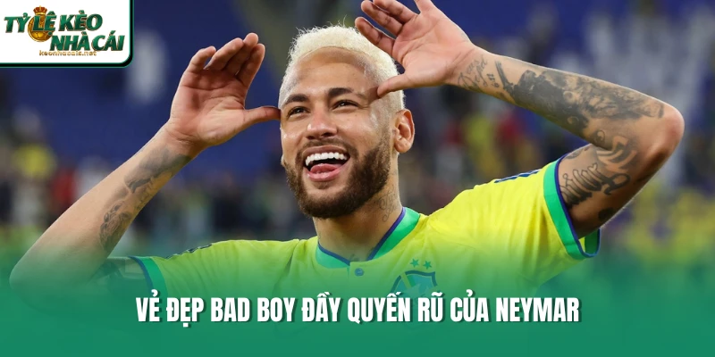 Vẻ đẹp bad boy đầy quyến rũ của Neymar