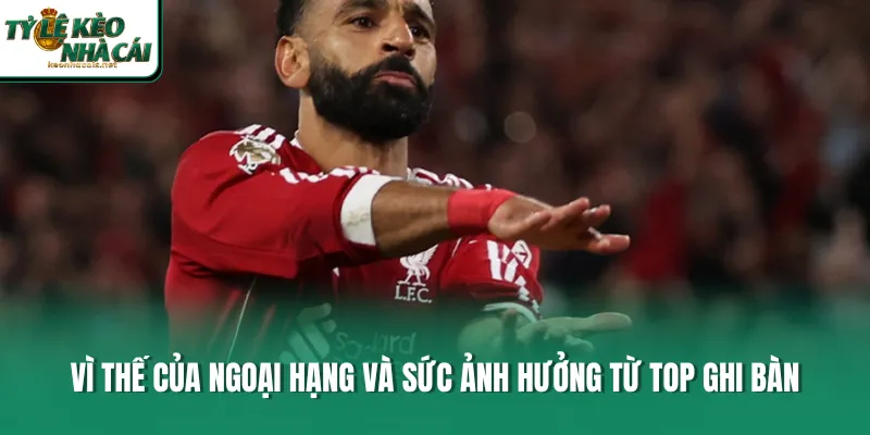 Vì thế của Ngoại Hạng và sức ảnh hưởng từ top ghi bàn