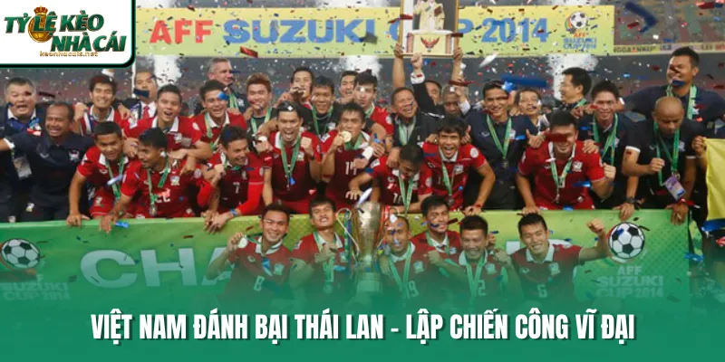 Việt Nam đánh bại Thái Lan - Lập chiến công vĩ đại