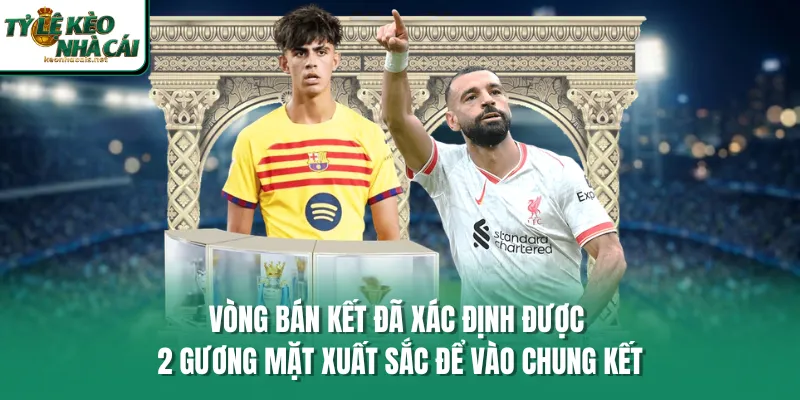 Vòng bán kết đã xác định được 2 gương mặt xuất sắc để vào chung kết