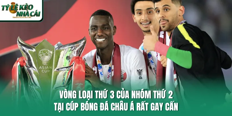 Vòng loại thứ 3 của nhóm thứ 2 tại Cúp bóng đá châu Á rất gay cấn