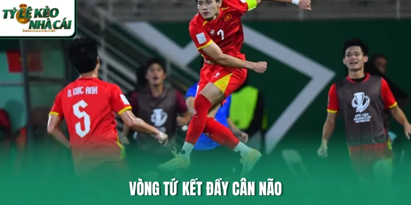 Vòng tứ kết đầy cân não